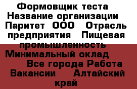 Формовщик теста › Название организации ­ Паритет, ООО › Отрасль предприятия ­ Пищевая промышленность › Минимальный оклад ­ 22 000 - Все города Работа » Вакансии   . Алтайский край